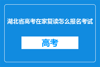 湖北省高考在家复读怎么报名考试(湖北省高考在家复读如何报名考试？)