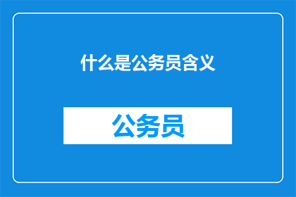 什么是公务员含义(公务员的含义是什么？)