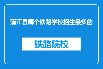 蒲江县哪个铁路学校招生最多的(蒲江县哪个铁路学校招生最多？)