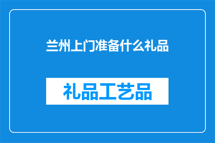 兰州上门准备什么礼品(兰州上门拜访，应准备哪些礼品？)