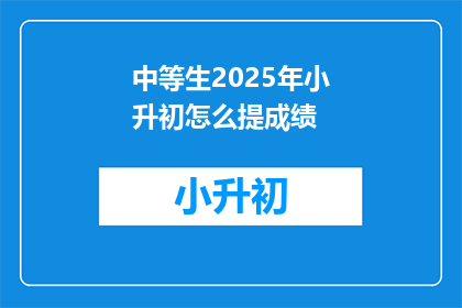 中等生2025年小升初怎么提成绩(2025年小升初，中等生如何有效提升成绩？)