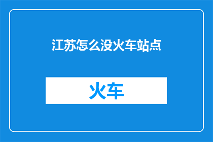 江苏怎么没火车站点(江苏为何缺失火车站点？)
