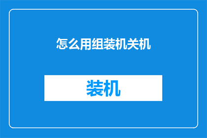怎么用组装机关机(如何正确使用组装机关机？)
