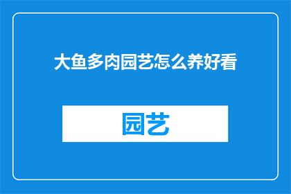 大鱼多肉园艺怎么养好看(如何养护大鱼多肉，使其园艺美观？)