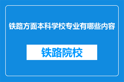 铁路方面本科学校专业有哪些内容(铁路专业本科学校有哪些课程内容？)