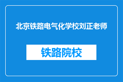 北京铁路电气化学校刘正老师(刘正老师，您是北京铁路电气化学校的哪位老师？)