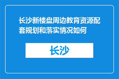 长沙新楼盘周边教育资源配套规划和落实情况如何(长沙新楼盘周边教育资源配套规划及落实情况如何？)