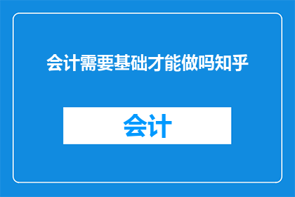 会计需要基础才能做吗知乎(会计工作是否需具备基础知识？)