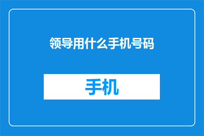 领导用什么手机号码(领导通常使用哪种手机号码？)