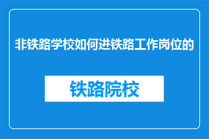 非铁路学校如何进铁路工作岗位的(非铁路学校毕业生如何成功进入铁路行业工作？)