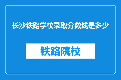 长沙铁路学校录取分数线是多少(长沙铁路学校录取分数线是多少？)