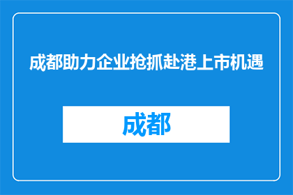 成都助力企业抢抓赴港上市机遇