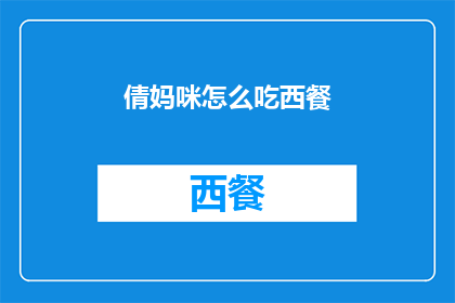 倩妈咪怎么吃西餐(倩妈咪如何优雅地享用西餐？)