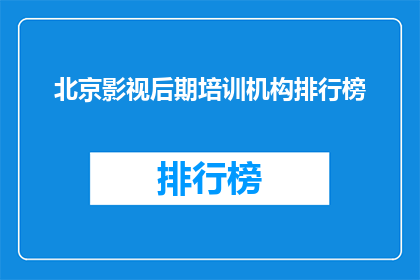 北京影视后期培训机构排行榜(北京影视后期培训哪家强？)