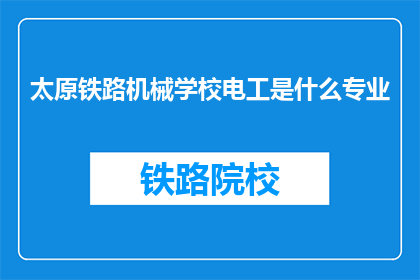太原铁路机械学校电工是什么专业(太原铁路机械学校电工属于哪个专业？)