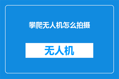 攀爬无人机怎么拍摄(如何攀爬无人机进行拍摄？)