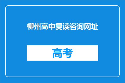 柳州高中复读咨询网址(柳州高中复读咨询网址是什么？)