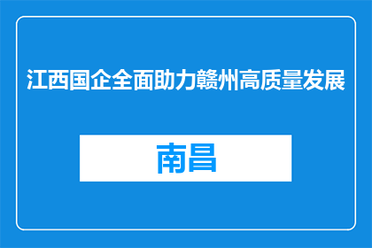 江西国企全面助力赣州高质量发展