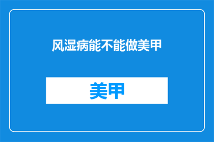 风湿病能不能做美甲(风湿病患者能否享受美甲乐趣？)