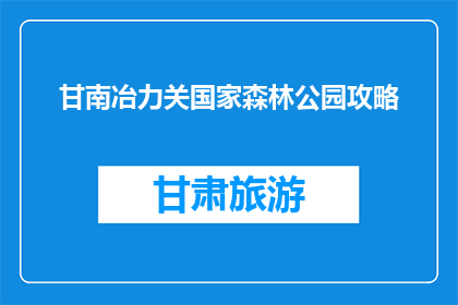 甘南冶力关国家森林公园攻略(甘南冶力关国家森林公园：不可错过的旅游胜地？)