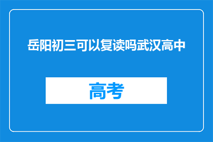 岳阳初三可以复读吗武汉高中(岳阳初三学生能否复读？武汉高中情况如何？)