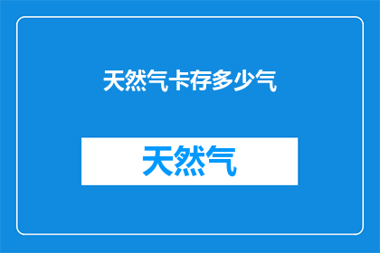 天然气卡存多少气(天然气卡能存储多少气？)