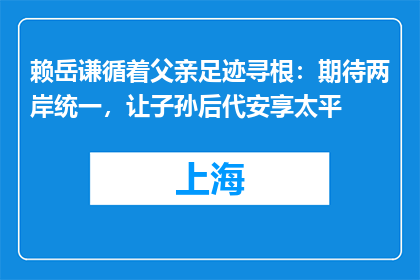 赖岳谦循着父亲足迹寻根：期待两岸统一，让子孙后代安享太平