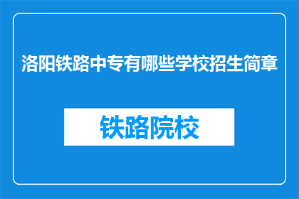 洛阳铁路中专有哪些学校招生简章(洛阳铁路中专的招生简章有哪些？)