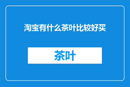 淘宝有什么茶叶比较好买(淘宝哪里能买到好茶叶？)