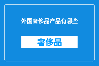 外国奢侈品产品有哪些(哪些外国奢侈品产品值得一试？)