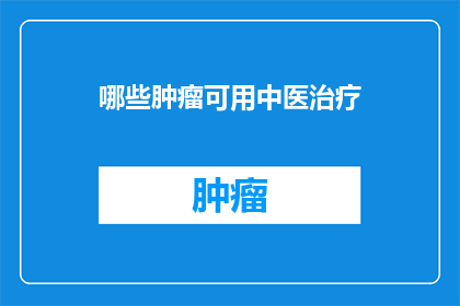 哪些肿瘤可用中医治疗(哪些肿瘤适合通过中医治疗？)