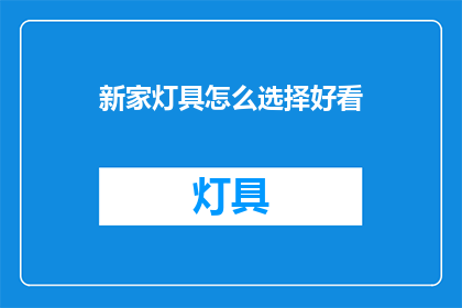 新家灯具怎么选择好看(如何挑选新家灯具，使之既美观又实用？)