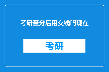 考研查分后用交钱吗现在(考研成绩公布后，是否需要支付费用？)