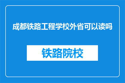 成都铁路工程学校外省可以读吗(成都铁路工程学校是否对外开放招生？)