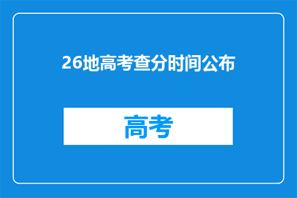 26地高考查分时间公布(26地高考查分时间公布，你准备好了吗？)
