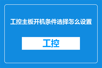 工控主板开机条件选择怎么设置(如何设置工控主板开机条件？)