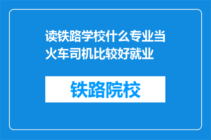 读铁路学校什么专业当火车司机比较好就业(读铁路学校，什么专业最适合成为火车司机？)