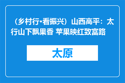 （乡村行·看振兴）山西高平：太行山下飘果香 苹果映红致富路