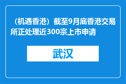 （机遇香港）截至9月底香港交易所正处理近300宗上市申请