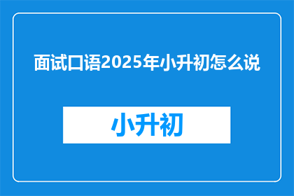 面试口语2025年小升初怎么说(2025年小升初面试口语技巧：如何准备？)