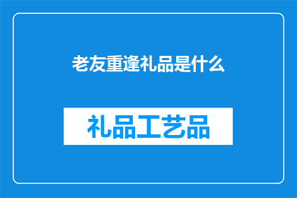 老友重逢礼品是什么(老友重逢，礼品的选择是什么？)