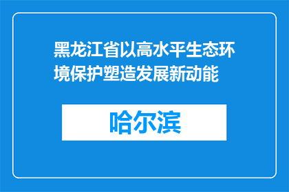 黑龙江省以高水平生态环境保护塑造发展新动能