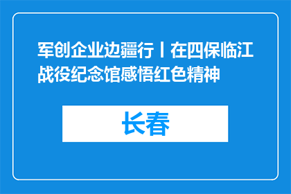 军创企业边疆行丨在四保临江战役纪念馆感悟红色精神