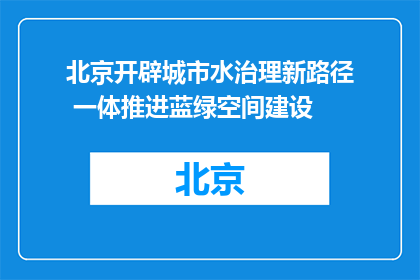 北京开辟城市水治理新路径 一体推进蓝绿空间建设