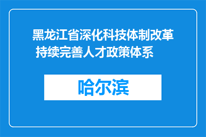 黑龙江省深化科技体制改革 持续完善人才政策体系