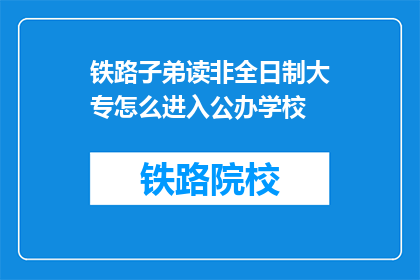 铁路子弟读非全日制大专怎么进入公办学校
