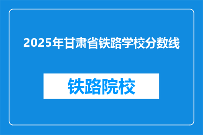 2025年甘肃省铁路学校分数线