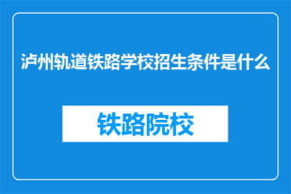 泸州轨道铁路学校招生条件是什么