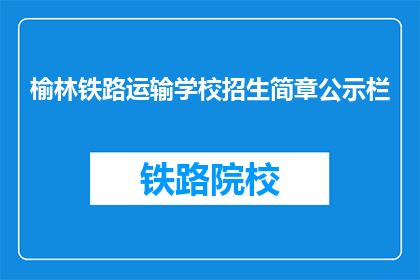 榆林铁路运输学校招生简章公示栏