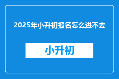 2025年小升初报名怎么进不去